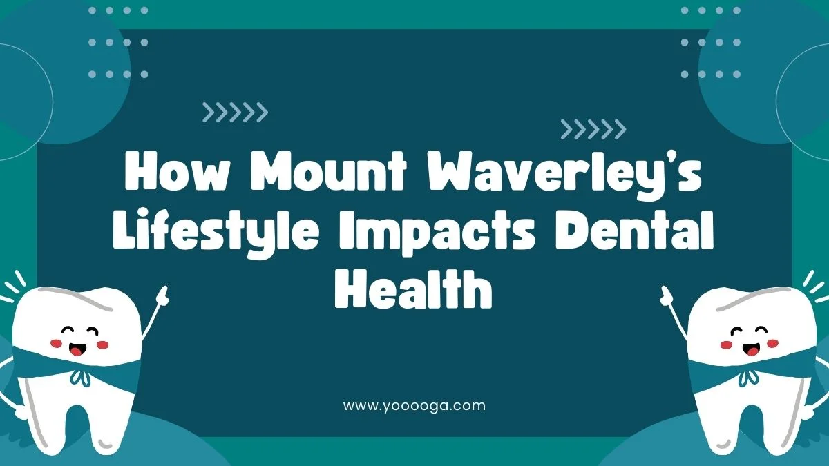 How Mount Waverley’s Lifestyle Impacts Dental Health