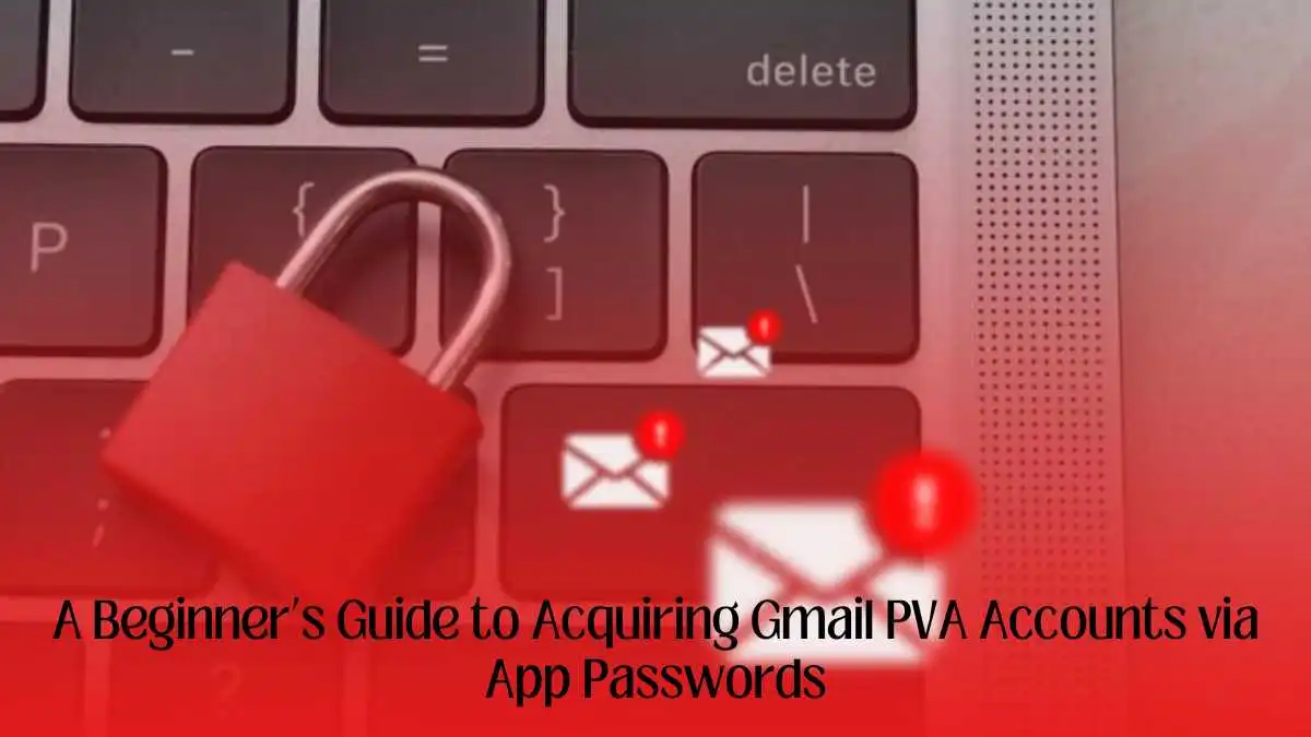 A Beginner’s Guide to Acquiring Gmail PVA Accounts via App Passwords