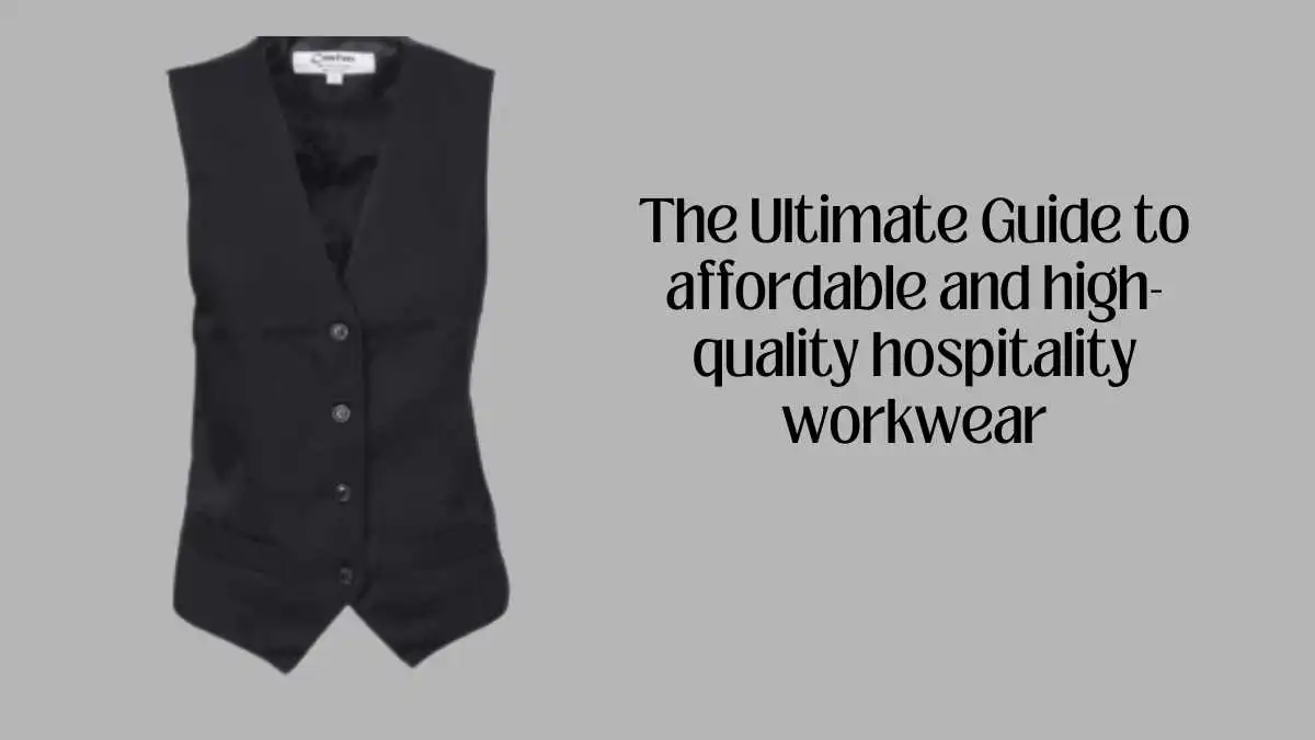 The Ultimate Guide to affordable and high-quality hospitality workwear